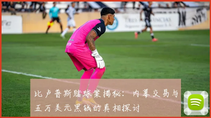 比卢普斯赌球案揭秘：内幕交易与五万美元黑钱的真相探讨