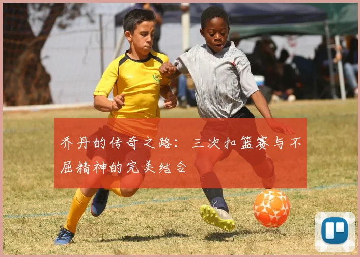 乔丹的传奇之路：三次扣篮赛与不屈精神的完美结合