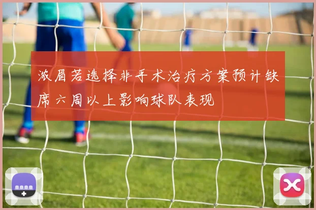 浓眉若选择非手术治疗方案预计缺席六周以上影响球队表现