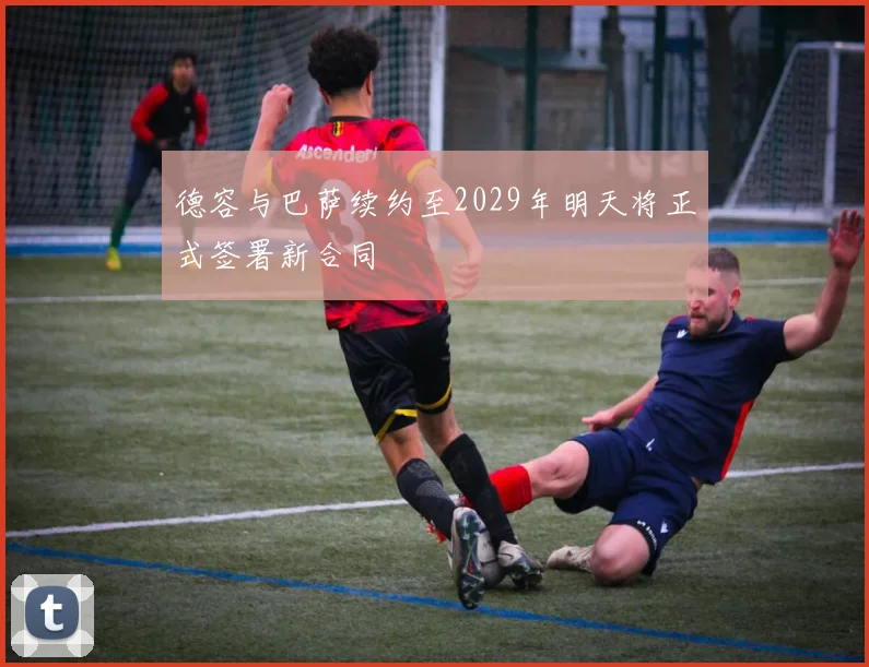 德容与巴萨续约至2029年明天将正式签署新合同