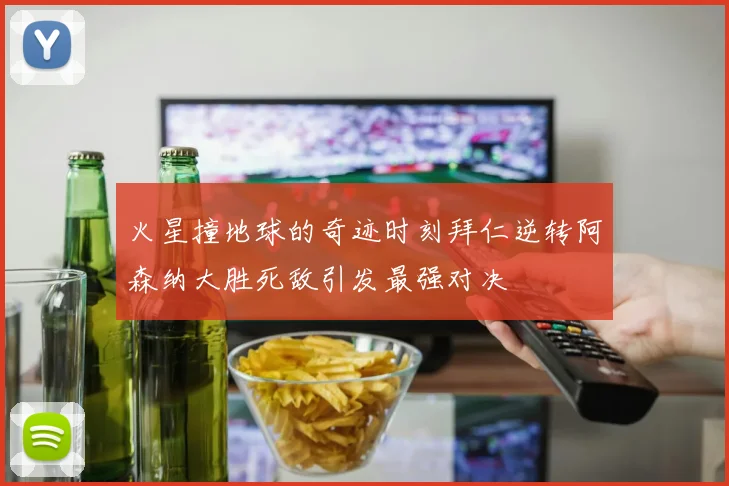 火星撞地球的奇迹时刻拜仁逆转阿森纳大胜死敌引发最强对决