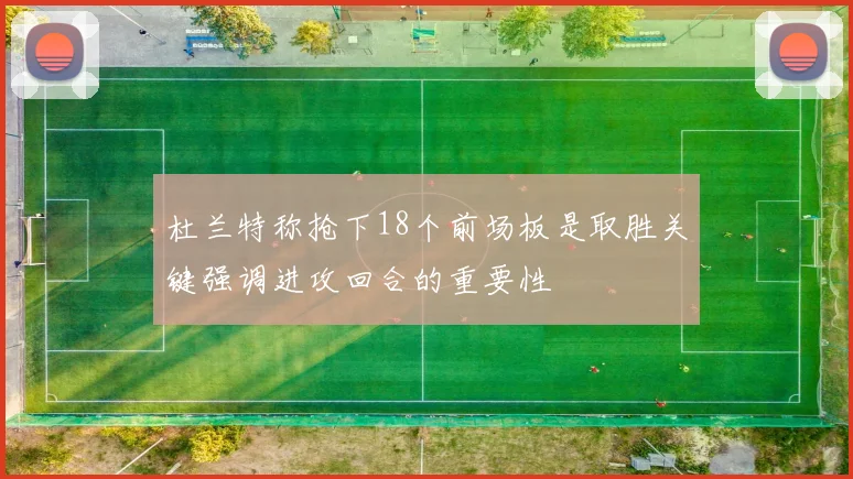 杜兰特称抢下18个前场板是取胜关键强调进攻回合的重要性
