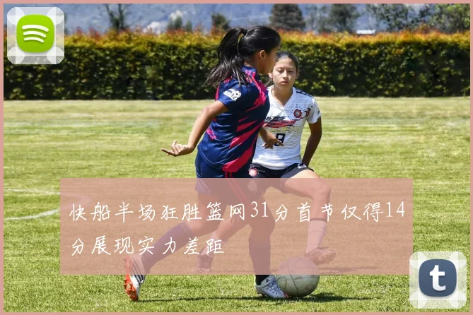 快船半场狂胜篮网31分首节仅得14分展现实力差距