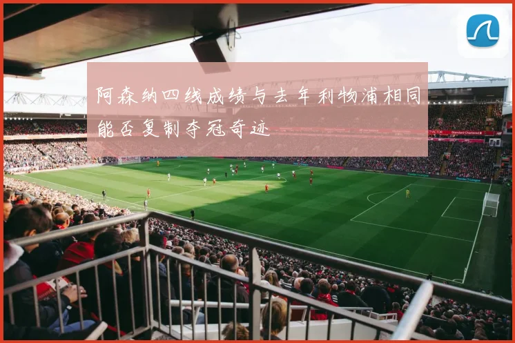 阿森纳四线成绩与去年利物浦相同能否复制夺冠奇迹