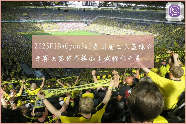 2025FIBAOpen3x3贵州省三人篮球公开赛决赛将在镇远古城精彩开幕